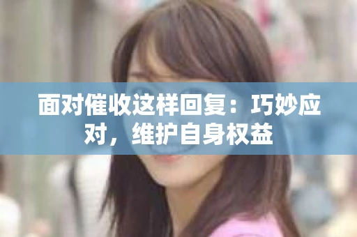 面对催收这样回复：巧妙应对，维护自身权益
