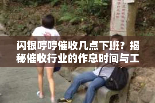 闪银哼哼催收几点下班？揭秘催收行业的作息时间与工作状态