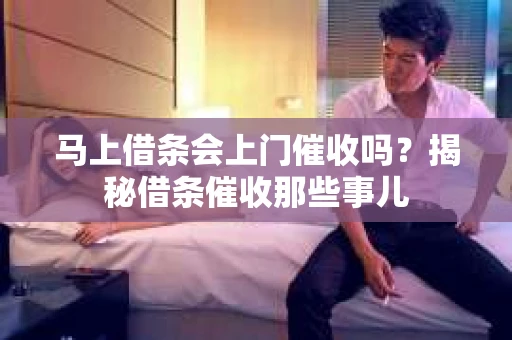 马上借条会上门催收吗？揭秘借条催收那些事儿