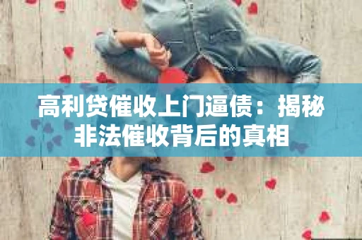 高利贷催收上门逼债：揭秘非法催收背后的真相