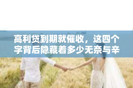高利贷到期就催收，这四个字背后隐藏着多少无奈与辛酸。在这个充满诱惑与陷阱的金融世界里，我们该如何保护自己，避免陷入高利贷的泥潭？今天，就让我们一起来揭开高利贷到期催收的神秘面纱。