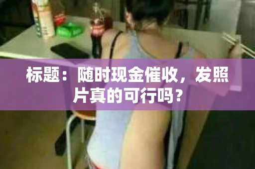 标题：随时现金催收，发照片真的可行吗？