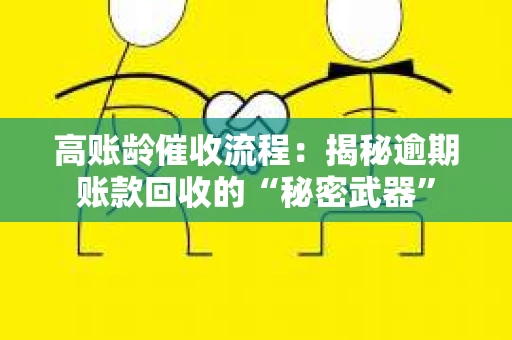 高账龄催收流程：揭秘逾期账款回收的“秘密武器”