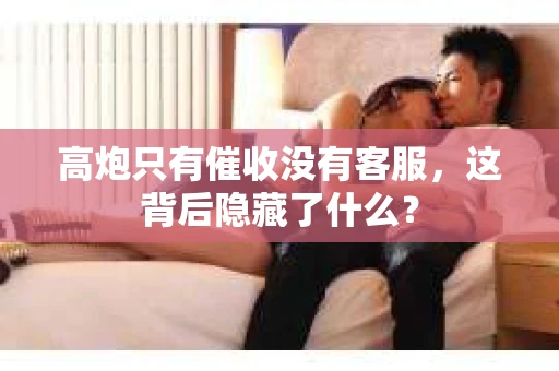 高炮只有催收没有客服，这背后隐藏了什么？