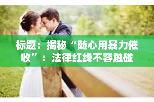 标题：揭秘“随心用暴力催收”：法律红线不容触碰