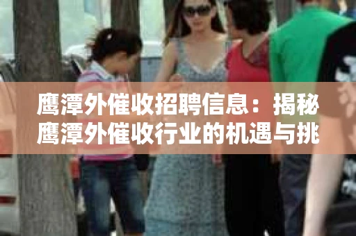 鹰潭外催收招聘信息：揭秘鹰潭外催收行业的机遇与挑战