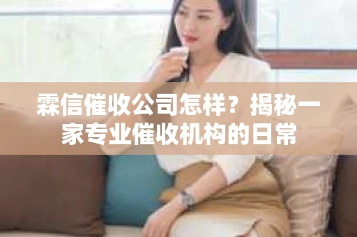 霖信催收公司怎样？揭秘一家专业催收机构的日常