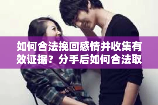 如何合法挽回感情并收集有效证据？分手后如何合法取证