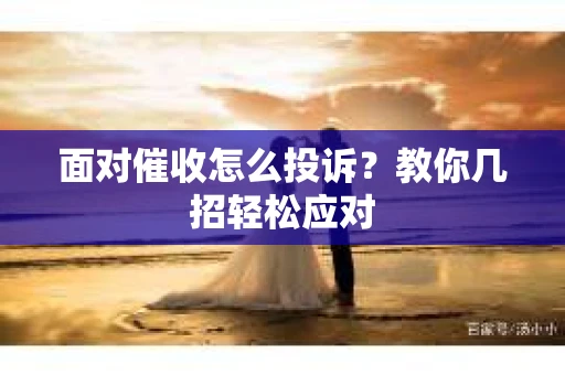 面对催收怎么投诉？教你几招轻松应对