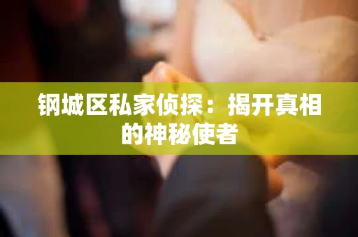 钢城区私家侦探：揭开真相的神秘使者