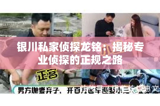 银川私家侦探龙铭：揭秘专业侦探的正规之路