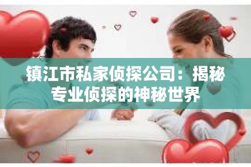 镇江市私家侦探公司：揭秘专业侦探的神秘世界