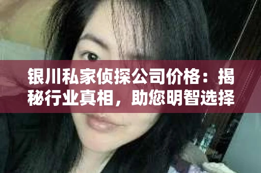 银川私家侦探公司价格：揭秘行业真相，助您明智选择