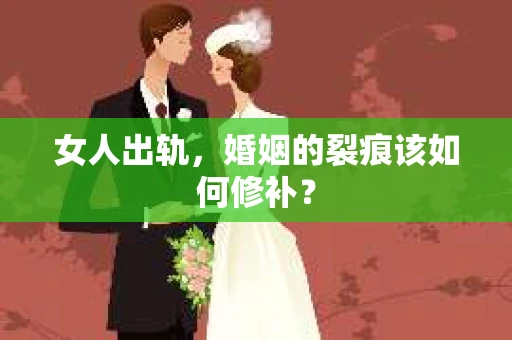 女人出轨，婚姻的裂痕该如何修补？