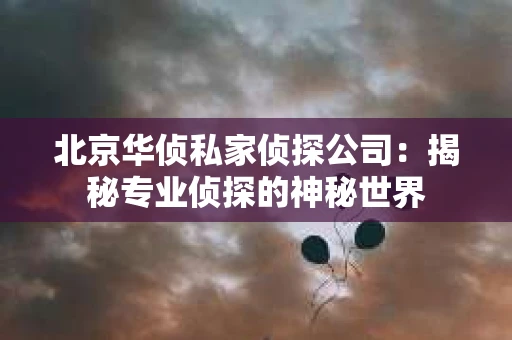 北京华侦私家侦探公司：揭秘专业侦探的神秘世界