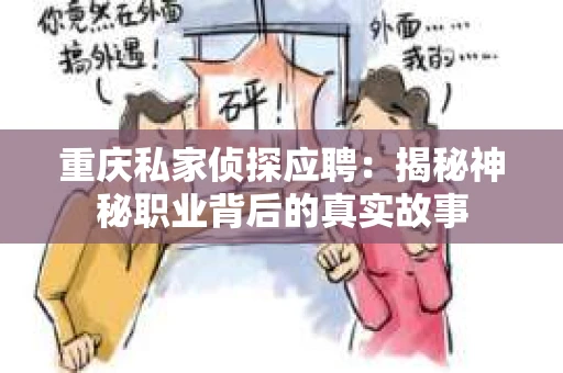 重庆私家侦探应聘：揭秘神秘职业背后的真实故事