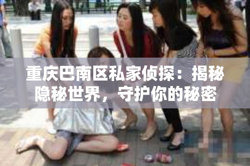 重庆巴南区私家侦探：揭秘隐秘世界，守护你的秘密