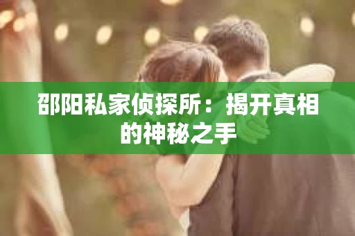 邵阳私家侦探所：揭开真相的神秘之手