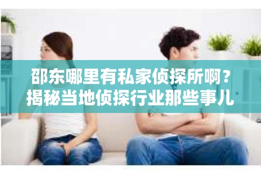 邵东哪里有私家侦探所啊？揭秘当地侦探行业那些事儿