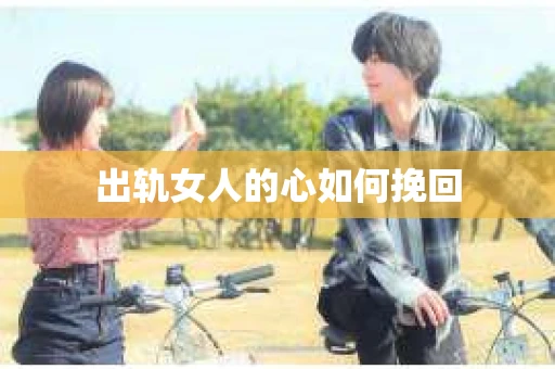 出轨女人的心如何挽回
