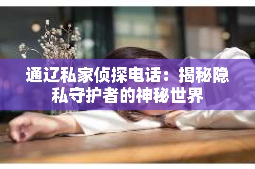 通辽私家侦探电话：揭秘隐私守护者的神秘世界