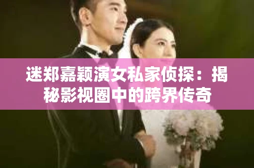 迷郑嘉颖演女私家侦探：揭秘影视圈中的跨界传奇