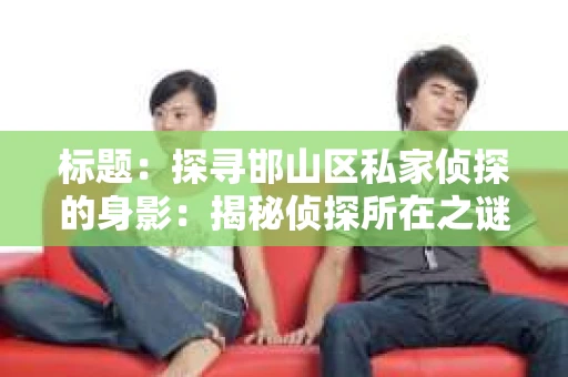 标题：探寻邯山区私家侦探的身影：揭秘侦探所在之谜