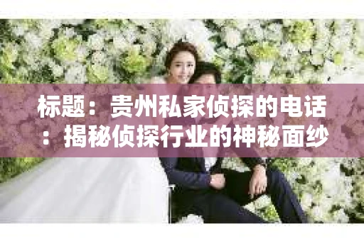 标题：贵州私家侦探的电话：揭秘侦探行业的神秘面纱