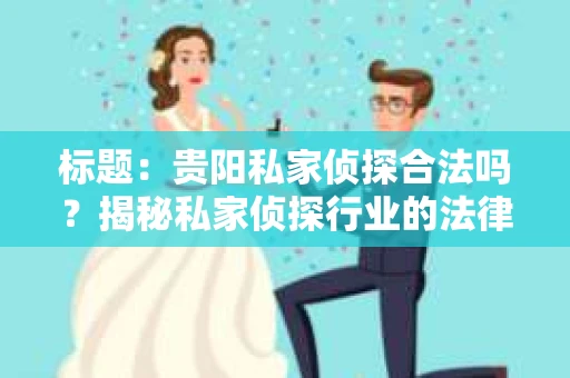 标题：贵阳私家侦探合法吗？揭秘私家侦探行业的法律边界