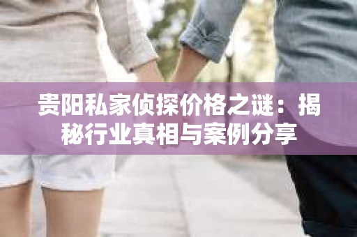 贵阳私家侦探价格之谜：揭秘行业真相与案例分享