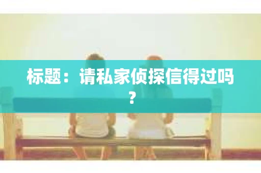 标题：请私家侦探信得过吗？