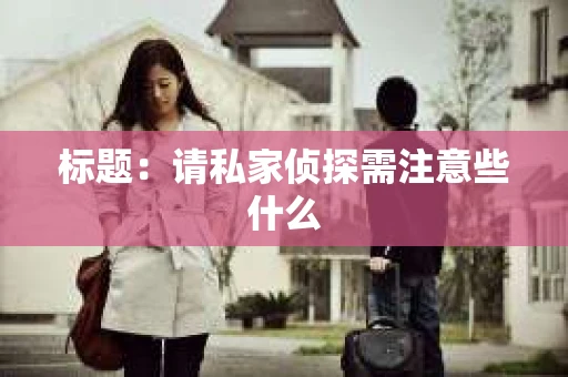 标题：请私家侦探需注意些什么