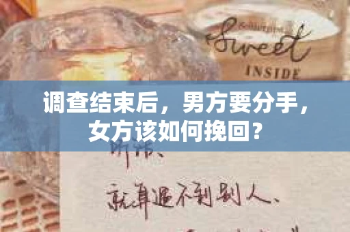 调查结束后，男方要分手，女方该如何挽回？