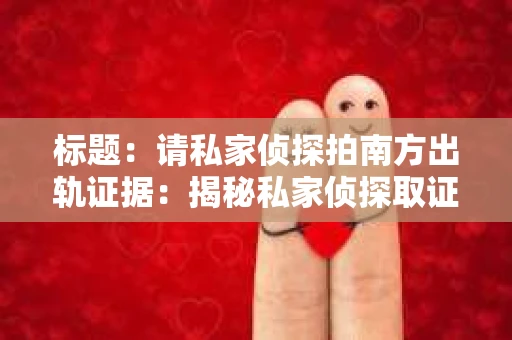 标题：请私家侦探拍南方出轨证据：揭秘私家侦探取证过程