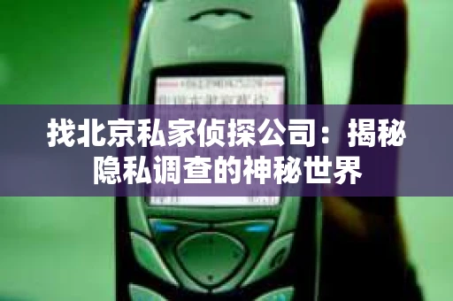 找北京私家侦探公司：揭秘隐私调查的神秘世界