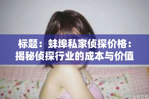 标题：蚌埠私家侦探价格：揭秘侦探行业的成本与价值