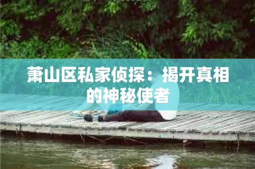 萧山区私家侦探：揭开真相的神秘使者