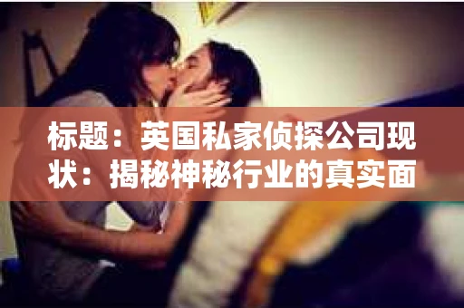 标题：英国私家侦探公司现状：揭秘神秘行业的真实面貌