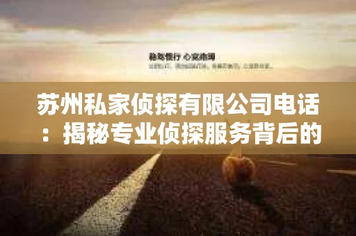 苏州私家侦探有限公司电话：揭秘专业侦探服务背后的故事