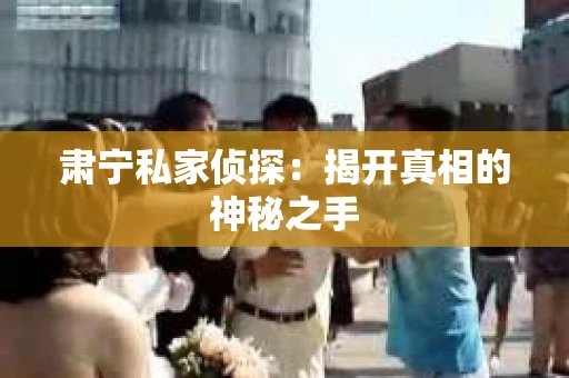 肃宁私家侦探：揭开真相的神秘之手