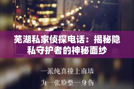 芜湖私家侦探电话：揭秘隐私守护者的神秘面纱
