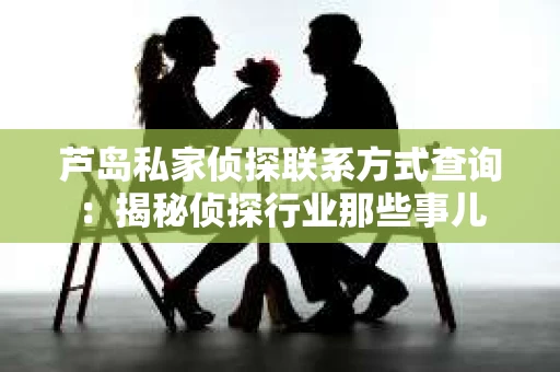芦岛私家侦探联系方式查询：揭秘侦探行业那些事儿