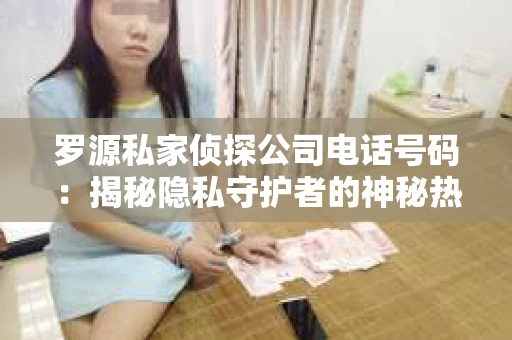 罗源私家侦探公司电话号码：揭秘隐私守护者的神秘热线