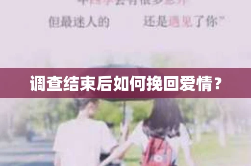 调查结束后如何挽回爱情? 调查结束后如何挽回爱情?