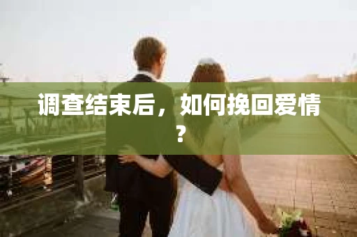 调查结束后，如何挽回爱情？