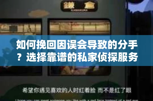 如何挽回因误会导致的分手?选择靠谱的私家侦探服务指南 如何挽回因误会导致的分手?选择靠谱的私家侦探服务指南