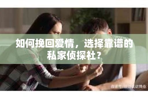 如何挽回爱情，选择靠谱的私家侦探社？