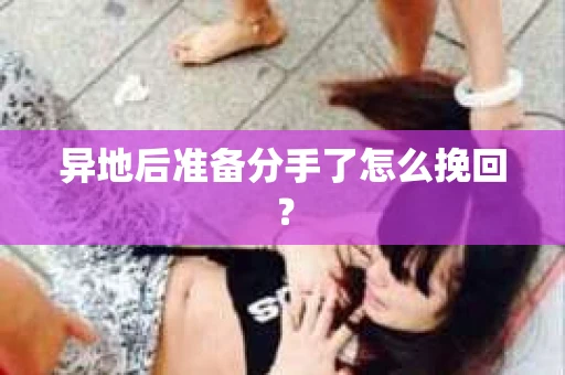 异地后准备分手了怎么挽回? 异地后准备分手了怎么挽回?