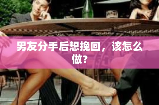 男友分手后想挽回，该怎么做？