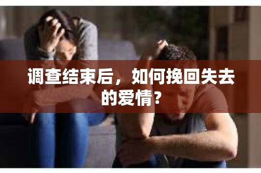 调查结束后，如何挽回失去的爱情？